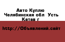 Авто Куплю. Челябинская обл.,Усть-Катав г.